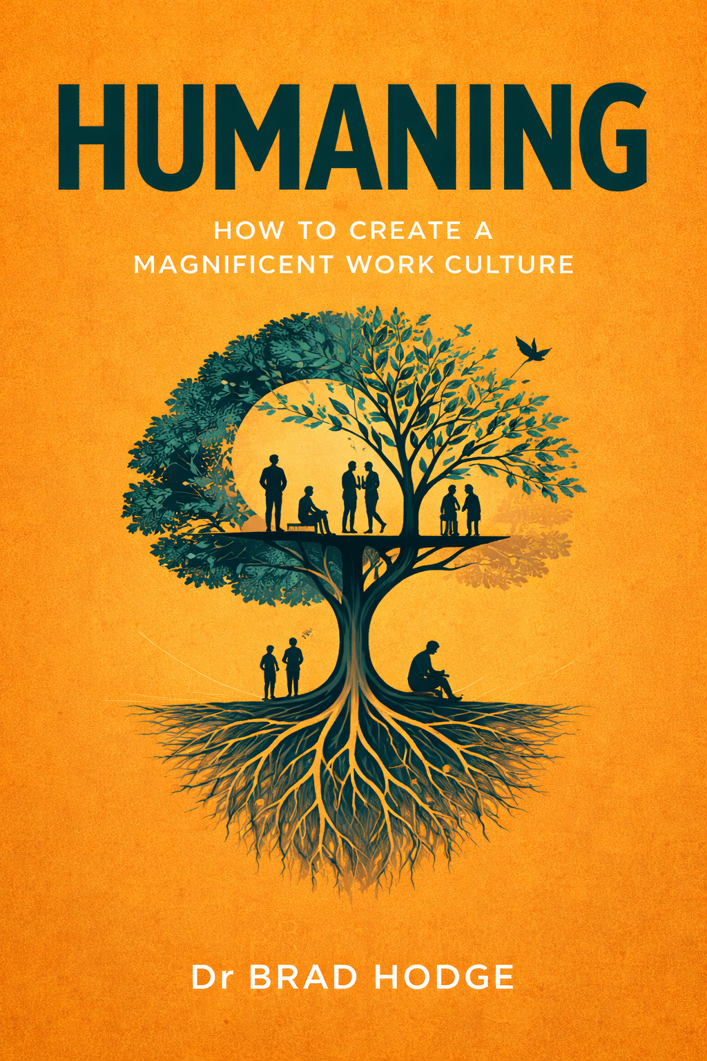 Humaning: How to Create a Magnificent Work Culture — Dr Brad Hodge